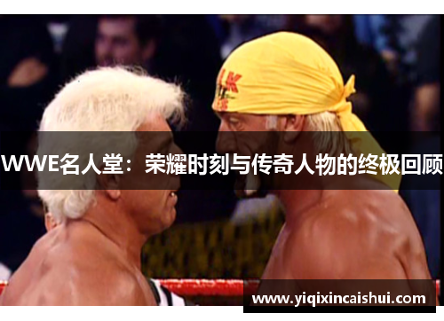 WWE名人堂：荣耀时刻与传奇人物的终极回顾