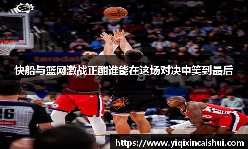 beats365快船与篮网激战正酣谁能在这场对决中笑到最后